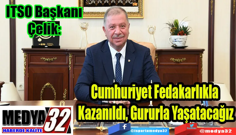 ITSO Başkanı Çelik:  Cumhuriyet Fedakarlıkla  Kazanıldı, Gururla Yaşatacağız