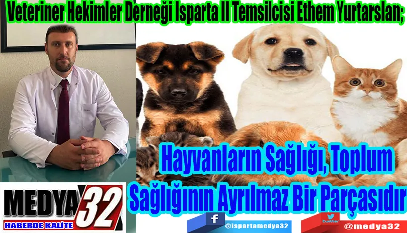 Veteriner Hekimler Derneği Isparta İl Temsilcisi Ethem Yurtarslan;  Hayvanların Sağlığı, Toplum  Sağlığının Ayrılmaz Bir Parçasıdır