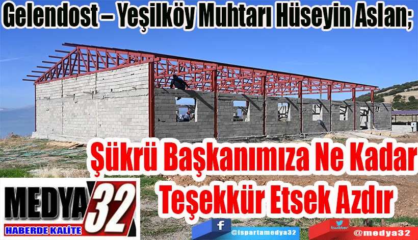 Gelendost – Yeşilköy Muhtarı Hüseyin Aslan;  Şükrü Başkanımıza Ne Kadar  Teşekkür Etsek Azdır