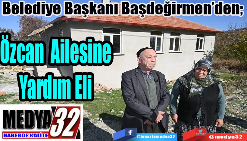 Belediye Başkanı Başdeğirmen’den;  Özcan Ailesine Yardım Eli 