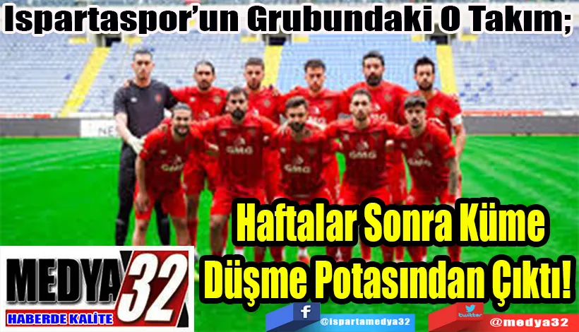 Ispartaspor’un Grubundaki O Takım;  Haftalar Sonra Küme Düşme Potasından Çıktı! 