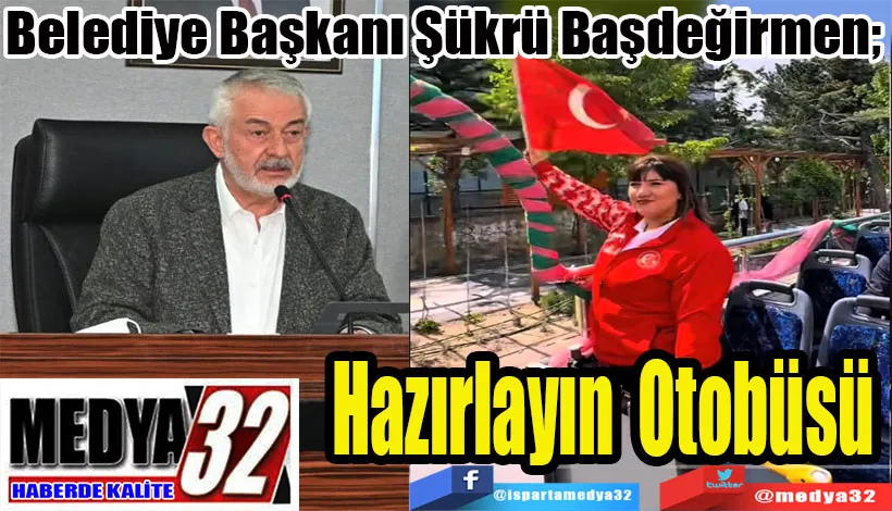  Belediye Başkanı Şükrü Başdeğirmen;  Hazırlayın Otobüsü 