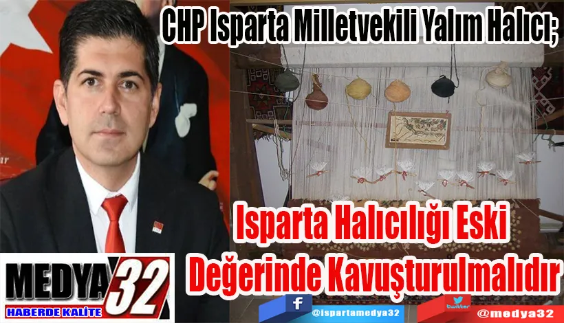 CHP Isparta Milletvekili Yalım Halıcı;  Isparta Halıcılığı Eski  Değerinde Kavuşturulmalıdır 