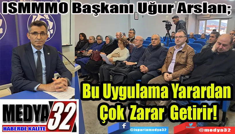 ISMMMO Başkanı Uğur Arslan;  Bu Uygulama Yarardan  Çok Zarar Getirir!