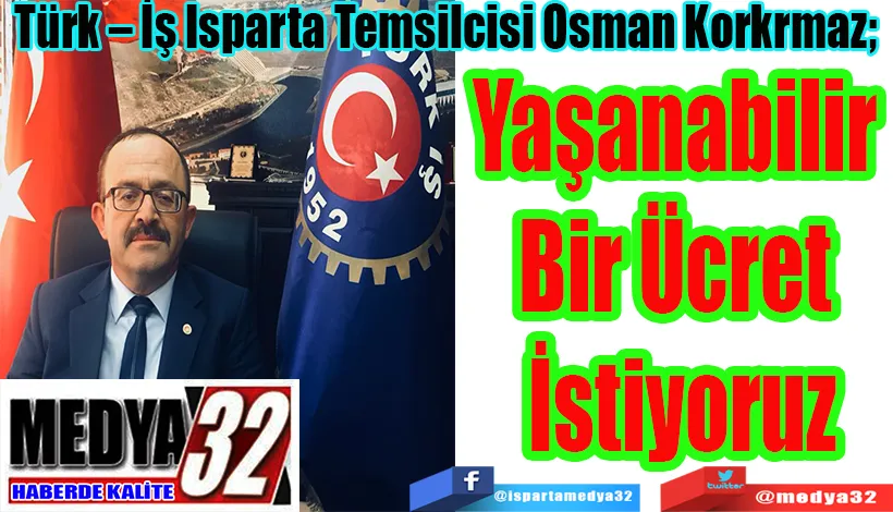 Türk – İş Isparta Temsilcisi Osman Korkrmaz; “ Yaşanabilir Bir Ücret İstiyoruz