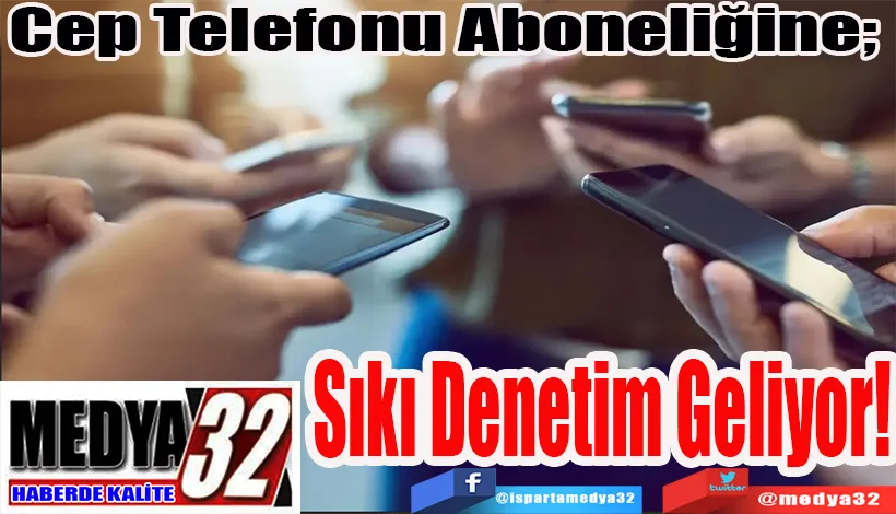 Cep Telefonu Aboneliğine;  Sıkı Denetim Geliyor!