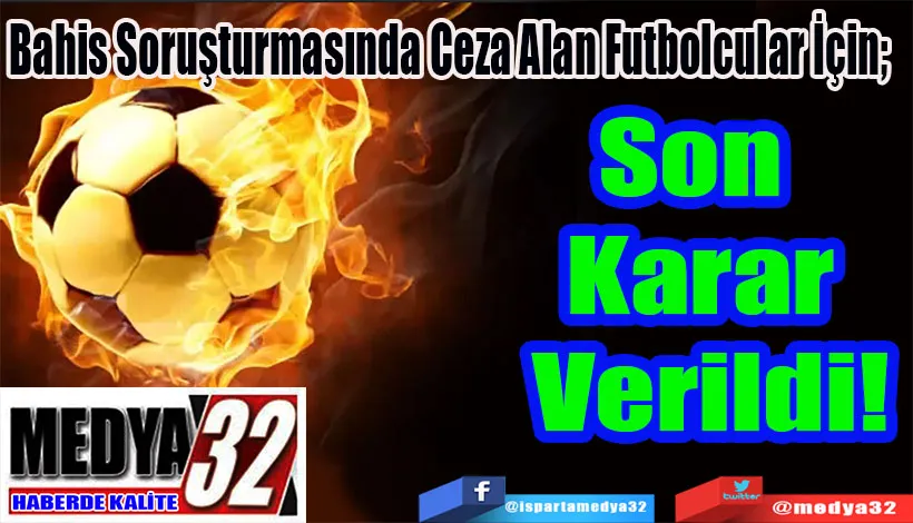 Bahis Soruşturmasında Ceza Alan Futbolcular İçin;  Son Karar Verildi!