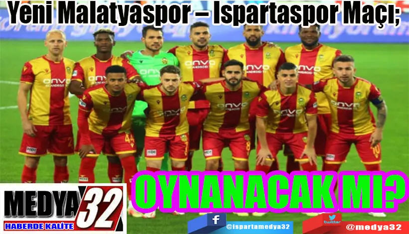 Yeni Malatyaspor – Ispartaspor Maçı;  OYNANACAK MI?