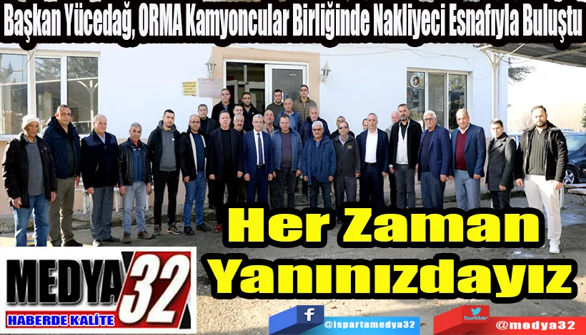 Başkan Yücedağ, ORMA Kamyoncular Birliğinde Nakliyeci Esnafıyla Buluştu Her Zaman Yanınızdayız