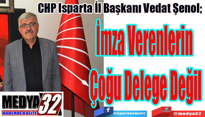 CHP Isparta İl Başkanı Vedat Şenol;  İmza Verenlerin  Çoğu Delege Değil