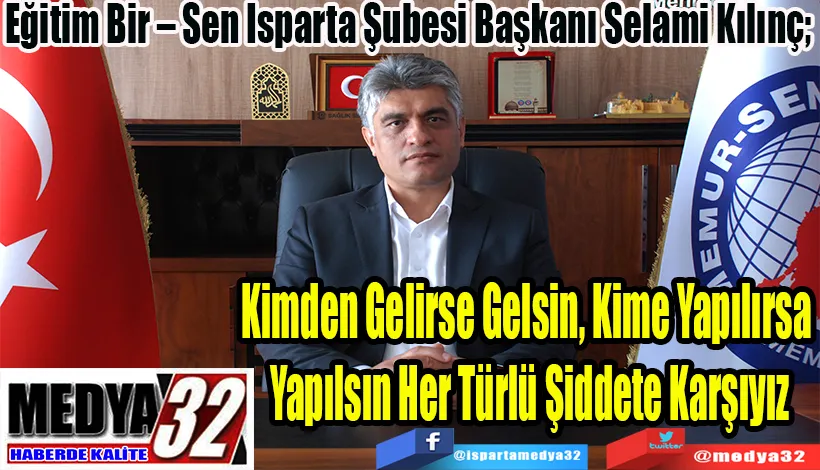Eğitim Bir – Sen Isparta Şubesi Başkanı Selami Kılınç;  Kimden Gelirse Gelsin, Kime Yapılırsa Yapılsın Her Türlü Şiddete Karşıyız