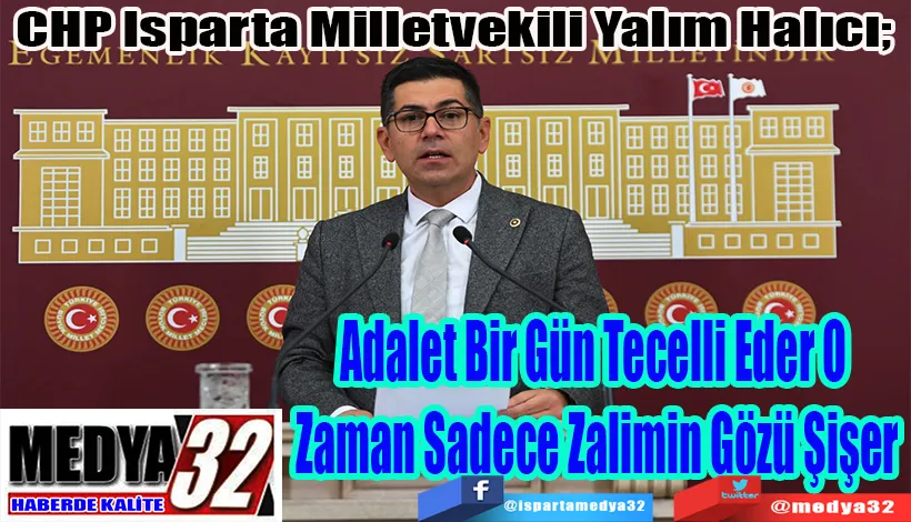 CHP Isparta Milletvekili Yalım Halıcı;  Adalet Bir Gün Tecelli Eder O  Zaman Sadece Zalimin Gözü Şişer