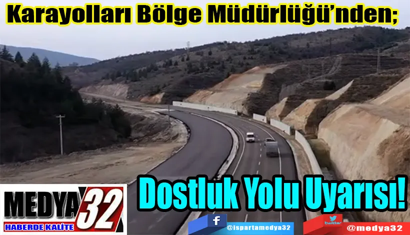 Karayolları Bölge Müdürlüğü’nden;  Dostluk Yolu Uyarısı!