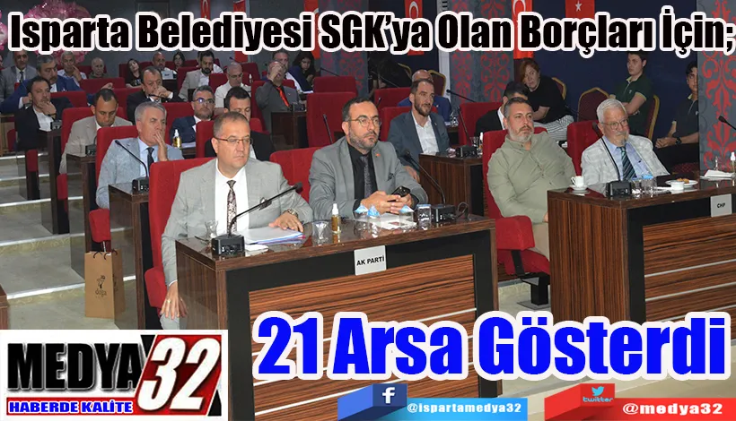  Isparta Belediyesi SGK’ya Olan Borçları İçin; 21 Arsa Gösterdi 