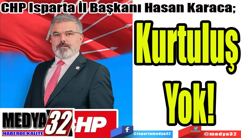 CHP Isparta İl Başkanı Hasan Karaca;  Kurtuluş  Yok! 