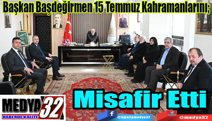 Başkan Başdeğirmen 15 Temmuz Kahramanlarını;  Misafir Etti 