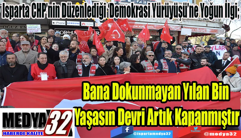 Isparta CHP’nin Düzenlediği ‘Demokrasi Yürüyüşü’ne Yoğun İlgi;   Bana Dokunmayan Yılan Bin  Yaşasın Devri Artık Kapanmıştır