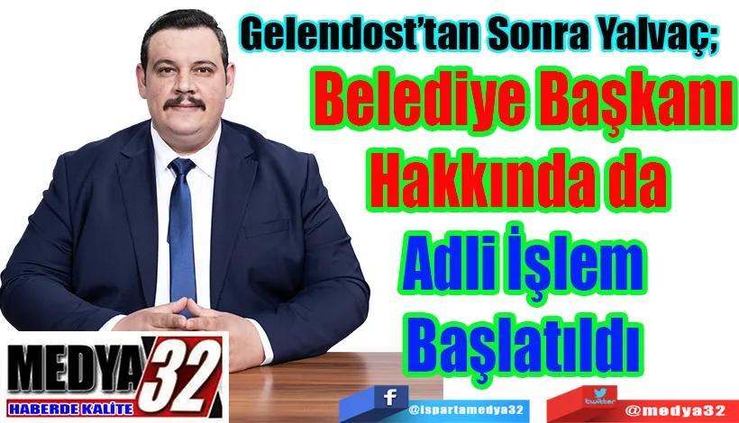 Gelendost’tan Sonra Yalvaç;  Belediye Başkanı Hakkında da  Adli İşlem 