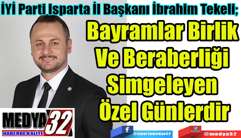 İYİ Parti Isparta İl Başkanı İbrahim Tekeli Bayramlar Birlik Ve Beraberliği  Simgeleyen Özel Günlerdir