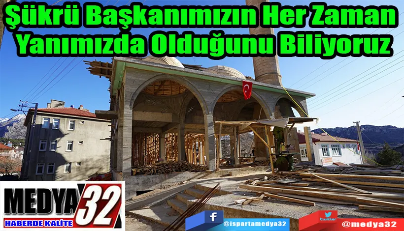 Şükrü Başkanımızın Her Zaman  Yanımızda Olduğunu Biliyoruz