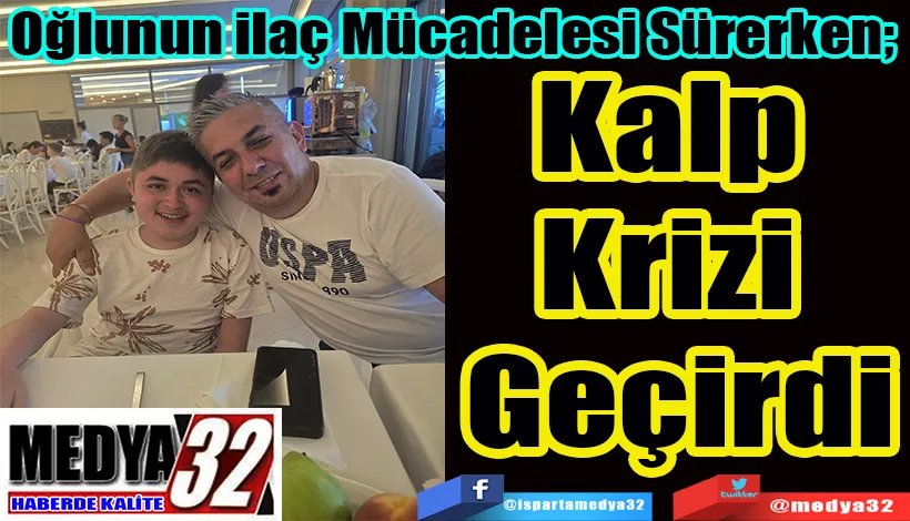 Oğlunun İlaç Mücadelesi Sürerken;  Kalp Krizi Geçirdi