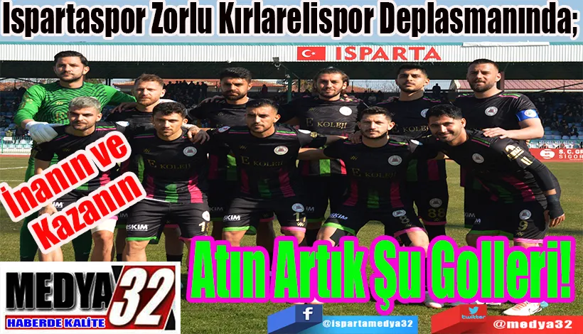 İnanın ve Kazanın  Ispartaspor Zorlu Kırlarelispor Deplasmanında;  Atın Artık Şu Golleri! 