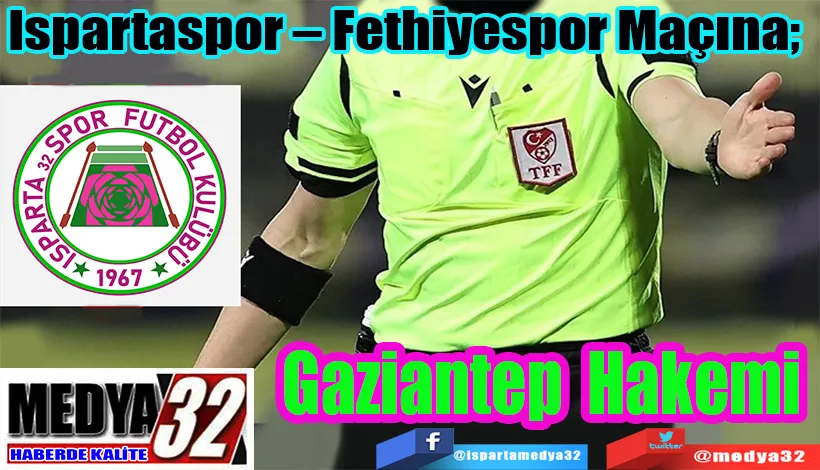Ispartaspor – Fethiyespor Maçına;  Gaziantep Hakemi 