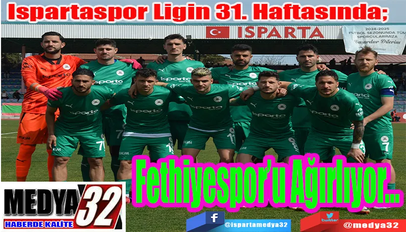 Ispartaspor Ligin 31. Haftasında;  Fethiyespor’u Ağırlıyor…