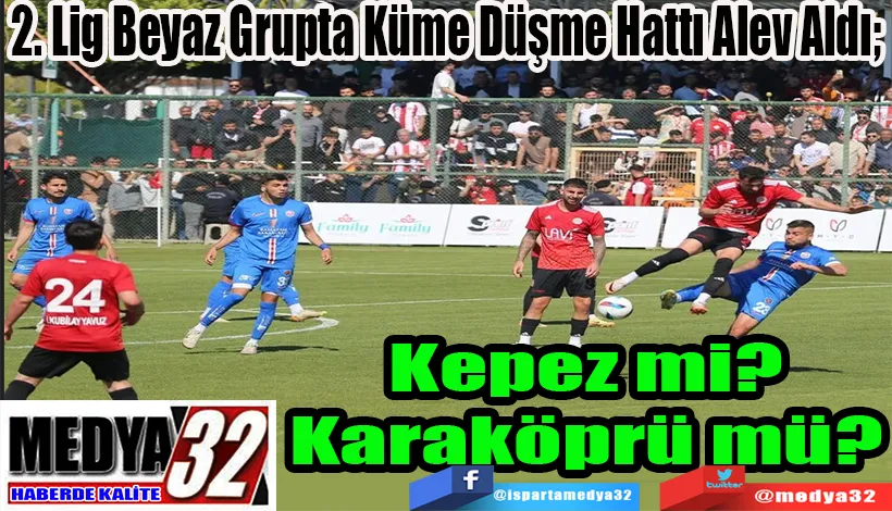 2. Lig Beyaz Grupta Küme Düşme Hattı Alev Aldı;  Kepez mi? Karaköprü mü? 