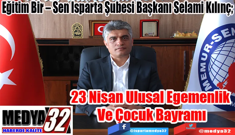 Eğitim Bir – Sen Isparta Şubesi Başkanı Selami Kılınç;  23 Nisan Ulusal Egemenlik  Ve Çocuk Bayramı
