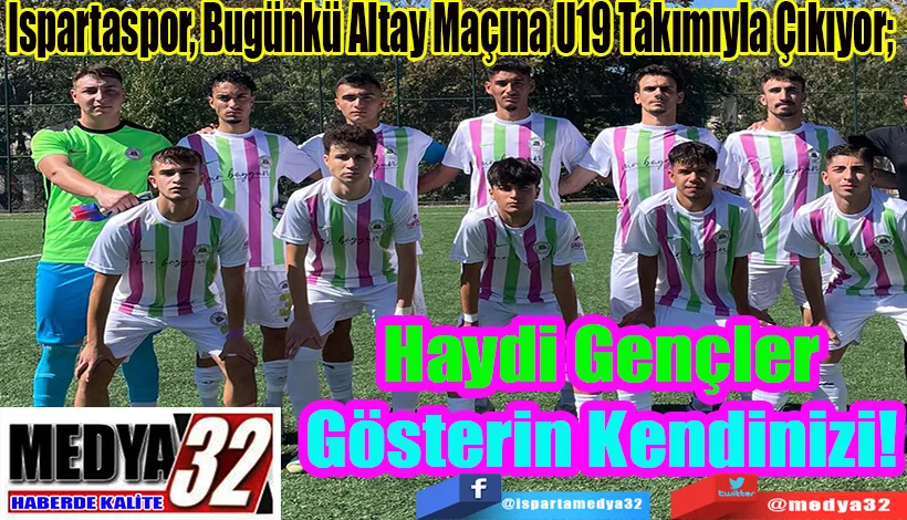  Ispartaspor, Bugünkü Altay Maçına U19 Takımıyla Çıkıyor;  Haydi Gençler Gösterin Kendinizi! 