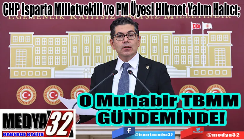 CHP Isparta Milletvekili ve PM Üyesi Hikmet Yalım Halıcı;  O Muhabir TBMM  GÜNDEMİNDE! 