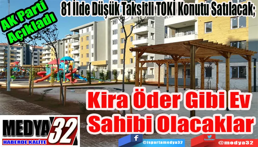 AK Parti Açıkladı 81 İlde Düşük Taksitli TOKİ Konutu Satılacak;  Kira Öder Gibi Ev  Sahibi Olacaklar 