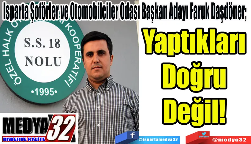 Isparta Şoförler ve Otomobilciler Odası Başkan Adayı Faruk Daşdöner;  Yaptıkları Doğru Değil! 