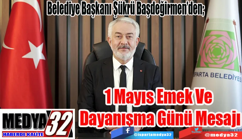 Belediye Başkanı Şükrü Başdeğirmen’den;  1 Mayıs Emek Ve  Dayanışma Günü Mesajı 
