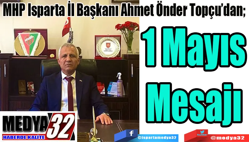 MHP Isparta İl Başkanı Ahmet Önder Topçu’dan;  1 Mayıs Mesajı 