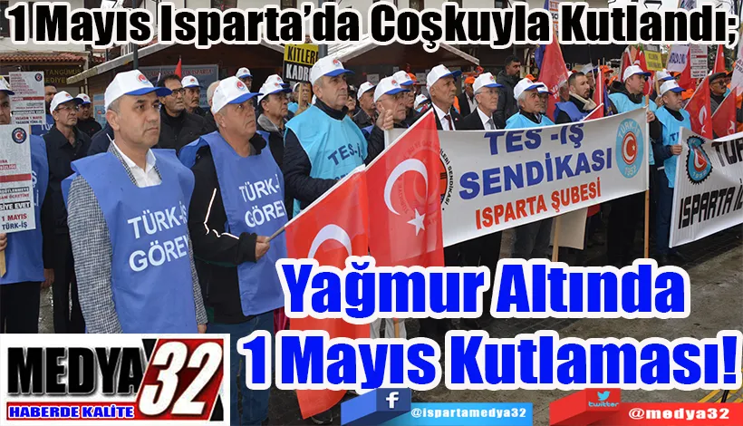 1 Mayıs Isparta’da Coşkuyla Kutlandı;  Yağmur Altında  1 Mayıs Kutlaması! 