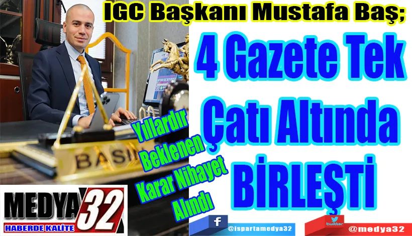 IGC Başkanı Mustafa Baş;  Yıllardır Beklenen Karar Nihayet Alındı 4 Gazete Tek  Çatı Altında  BİRLEŞTİ