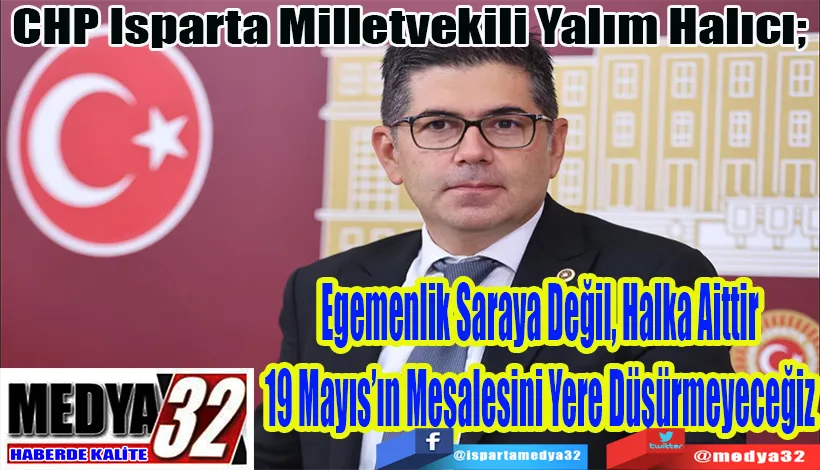 CHP Isparta Milletvekili Yalım Halıcı;  Egemenlik Saraya Değil, Halka Aittir 19 Mayıs’ın Meşalesini Yere Düşürmeyeceğiz