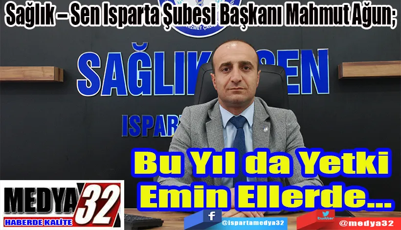 Sağlık – Sen Isparta Şubesi Başkanı Mahmut Ağun;  Bu Yıl da Yetki Emin  Ellerde…