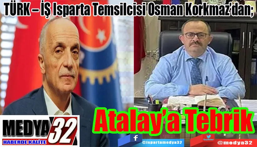 TÜRK – İŞ Isparta Temsilcisi Osman Korkmaz’dan;  Atalay’a Tebrik