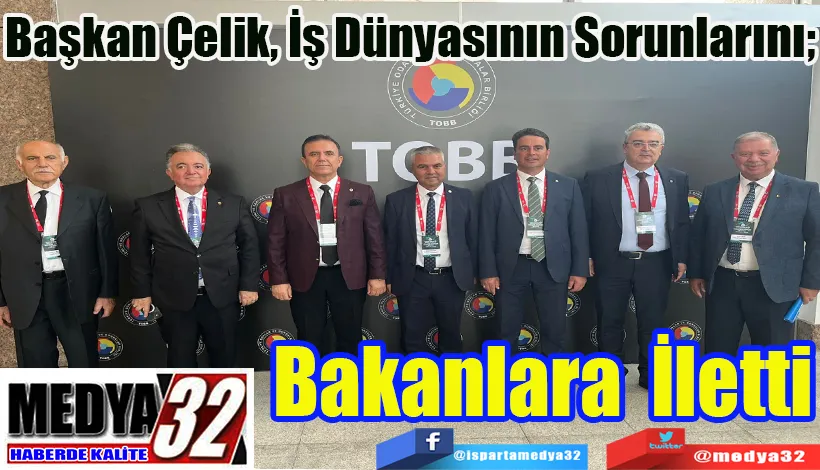 Başkan Çelik, İş Dünyasının Sorunlarını;  Bakanlara İletti