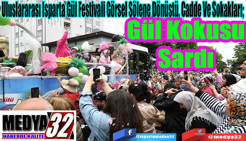 Uluslararası Isparta Gül Festivali Görsel Şölene Dönüştü, Cadde Ve Sokakları;  Gül Kokusu Sardı 