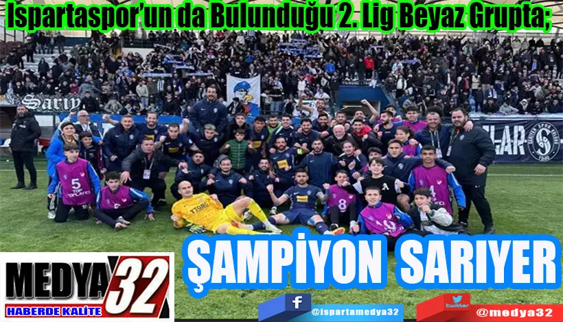 Ispartaspor’un da Bulunduğu 2. Lig Beyaz Grupta;   ŞAMPİYON SARIYER