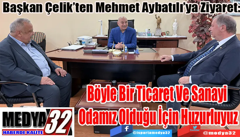 Başkan Çelik’ten Mehmet Aybatılı’ya Ziyaret: Böyle Bir Ticaret Ve Sanayi  Odamız Olduğu İçin Huzurluyuz