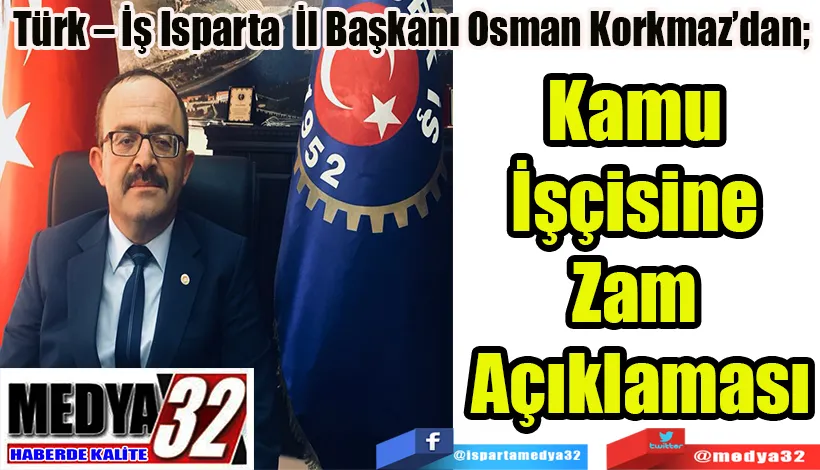 Türk – İş Isparta İl Başkanı Osman Korkmaz’dan;  Kamu İşçisine  Zam Açıklaması