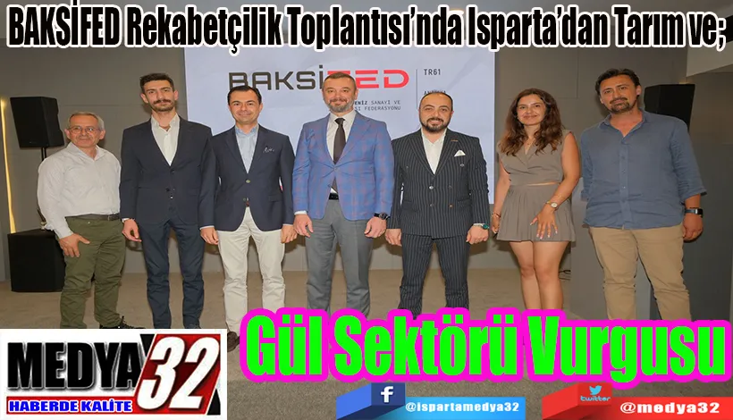 BAKSİFED Rekabetçilik Toplantısı’nda Isparta’dan Tarım ve;  Gül Sektörü Vurgusu