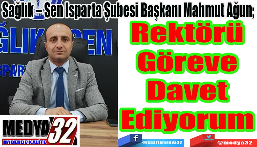 Sağlık – Sen Isparta Şubesi Başkanı Mahmut Ağun;  Rektörü Göreve Davet Ediyorum 