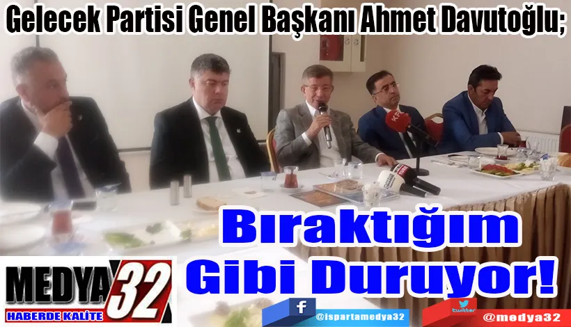  Gelecek Partisi Genel Başkanı Ahmet Davutoğlu;  Bıraktığım Gibi Duruyor! 