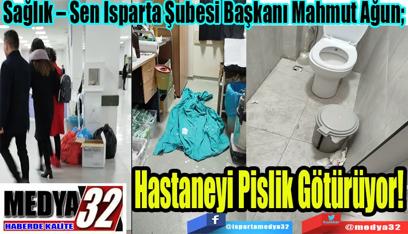 Sağlık – Sen Isparta Şubesi Başkanı Mahmut Ağun;  Hastaneyi Pislik Götürüyor! 